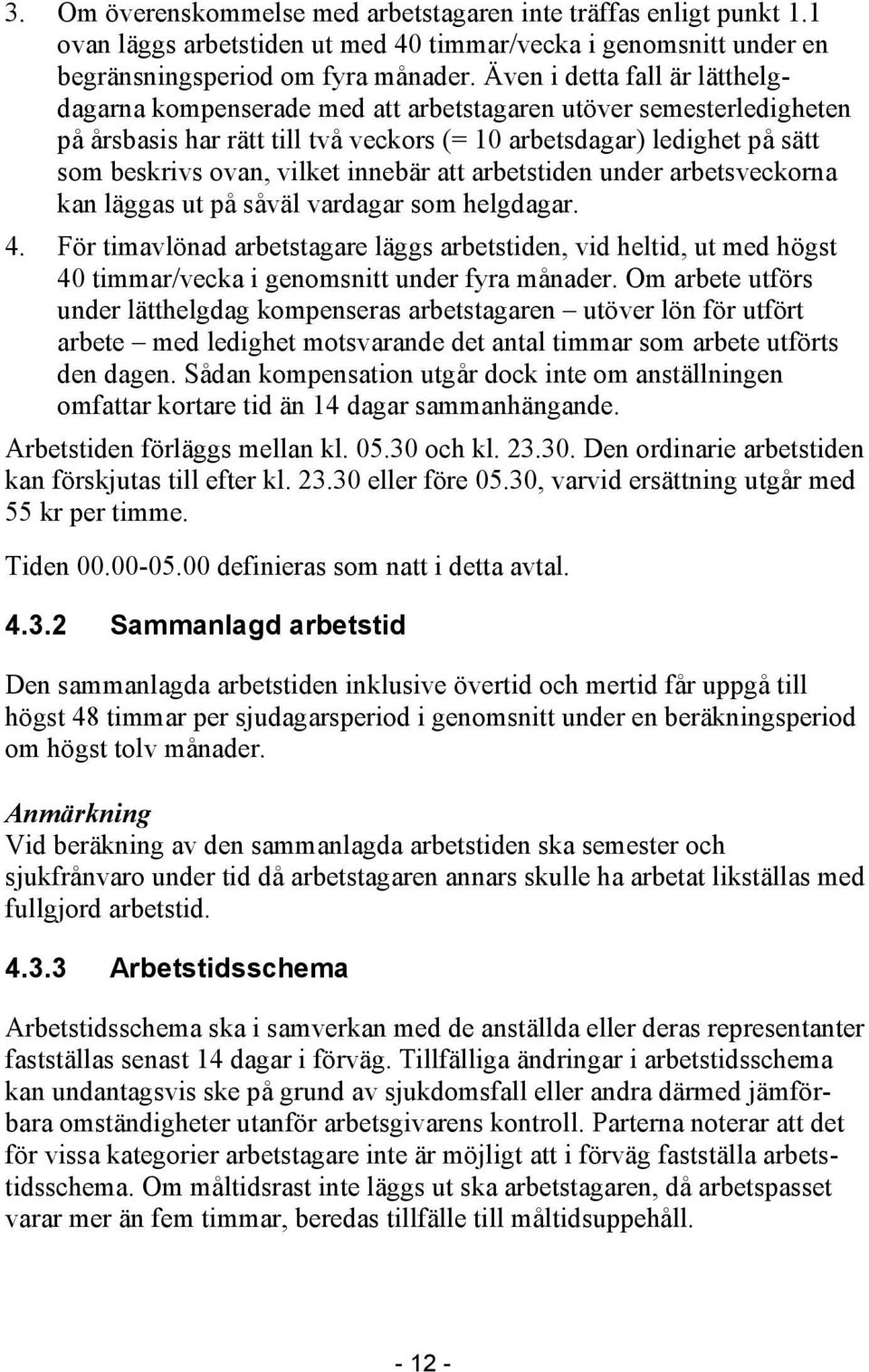 innebär att arbetstiden under arbetsveckorna kan läggas ut på såväl vardagar som helgdagar. 4.