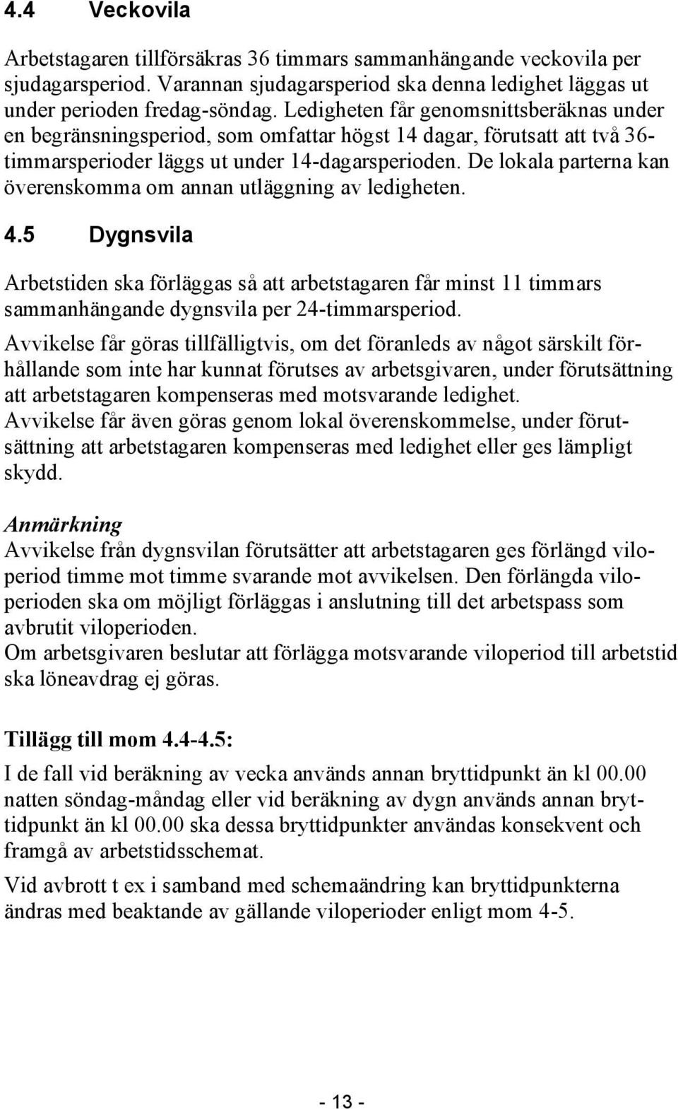 De lokala parterna kan överenskomma om annan utläggning av ledigheten. 4.5 Dygnsvila Arbetstiden ska förläggas så att arbetstagaren får minst 11 timmars sammanhängande dygnsvila per 24-timmarsperiod.