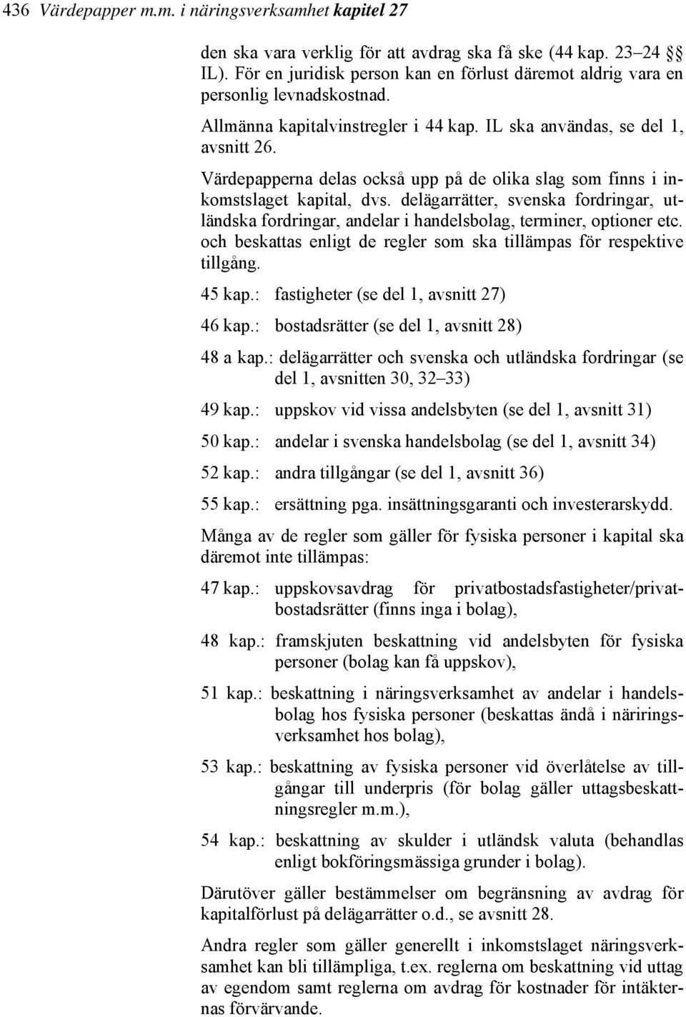 Värdepapperna delas också upp på de olika slag som finns i inkomstslaget kapital, dvs. delägarrätter, svenska fordringar, utländska fordringar, andelar i handelsbolag, terminer, optioner etc.