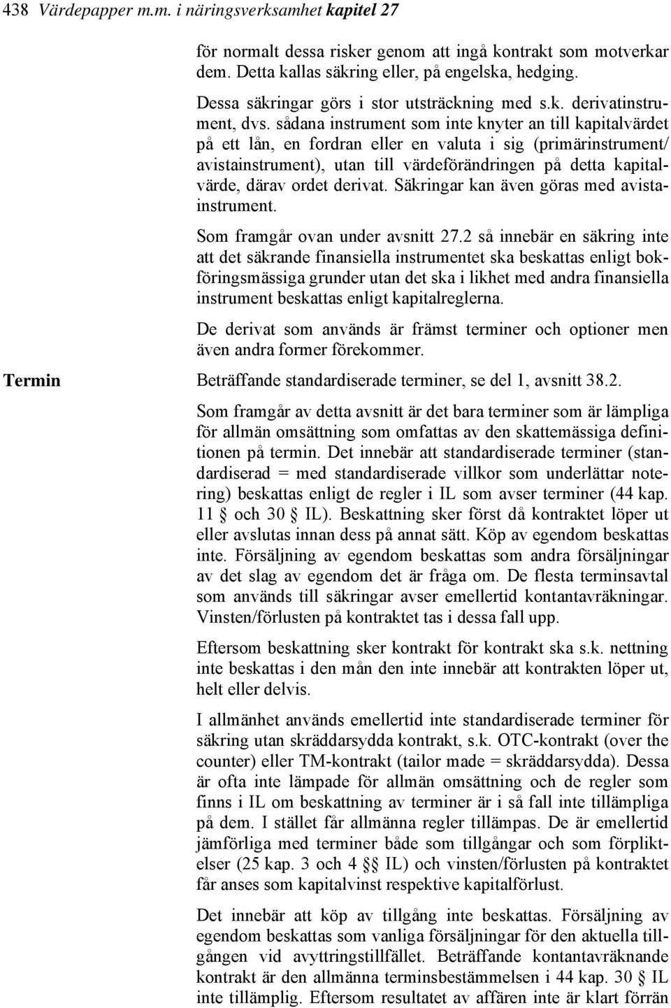 sådana instrument som inte knyter an till kapitalvärdet på ett lån, en fordran eller en valuta i sig (primärinstrument/ avistainstrument), utan till värdeförändringen på detta kapitalvärde, därav