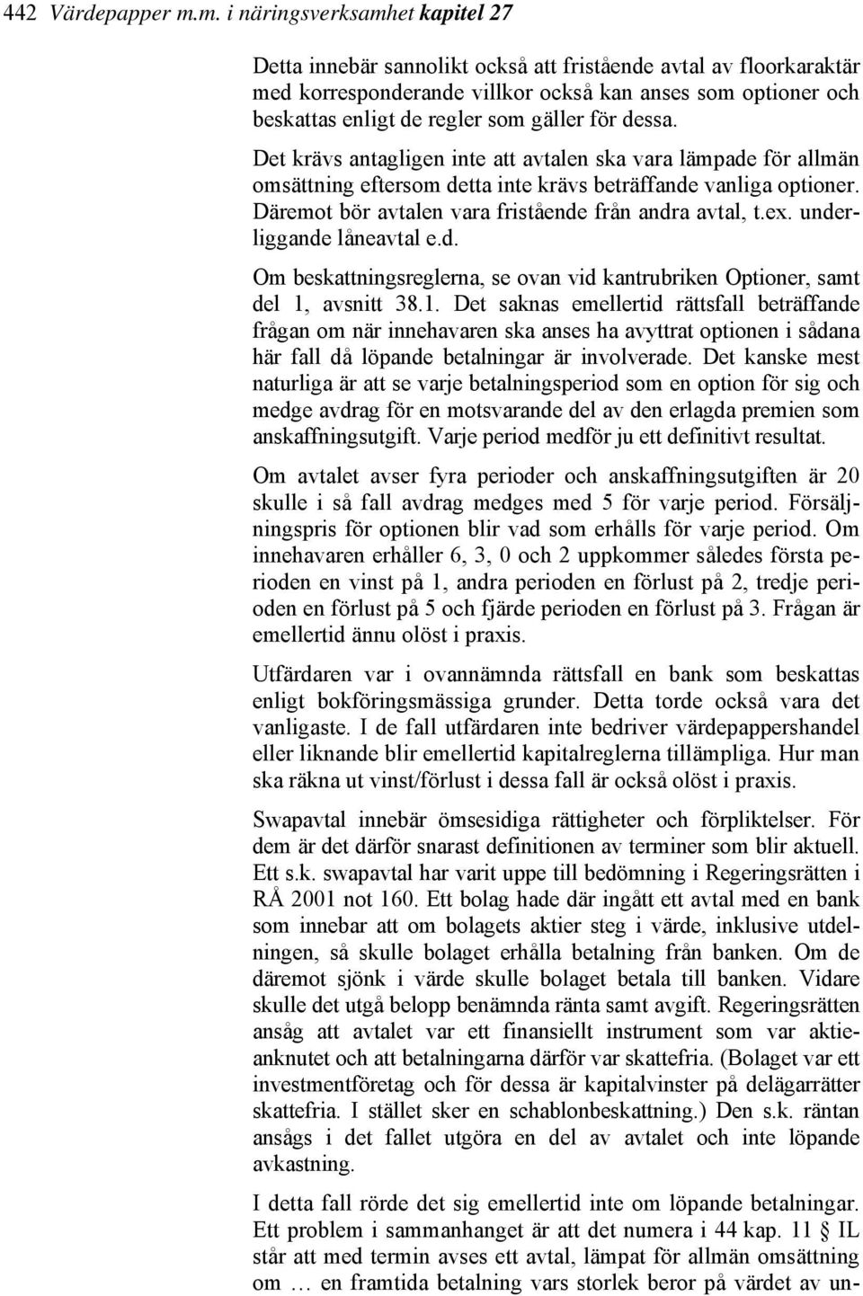 gäller för dessa. Det krävs antagligen inte att avtalen ska vara lämpade för allmän omsättning eftersom detta inte krävs beträffande vanliga optioner.