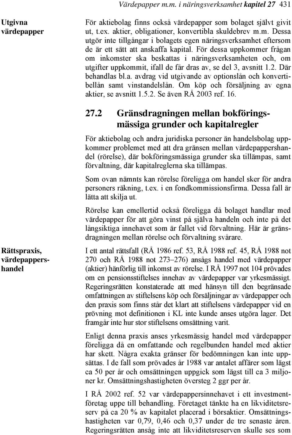 För dessa uppkommer frågan om inkomster ska beskattas i näringsverksamheten och, om utgifter uppkommit, ifall de får dras av, se del 3, avsnitt 1.2. Där behandlas bl.a. avdrag vid utgivande av optionslån och konvertibellån samt vinstandelslån.