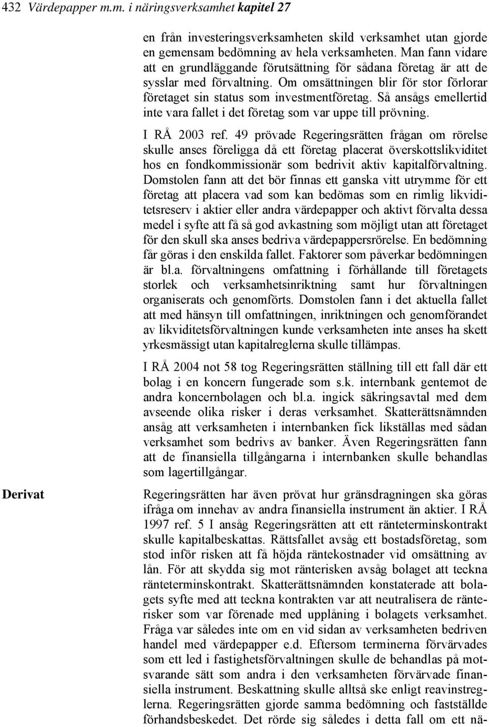 Så ansågs emellertid inte vara fallet i det företag som var uppe till prövning. I RÅ 2003 ref.