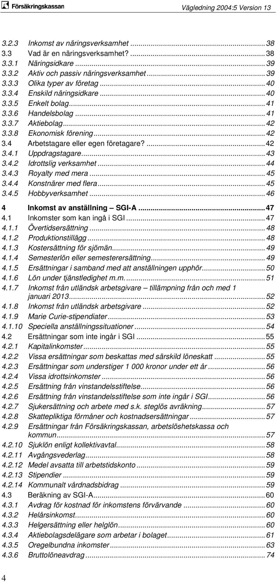 .. 44 3.4.3 Royalty med mera... 45 3.4.4 Konstnärer med flera... 45 3.4.5 Hobbyverksamhet... 46 4 Inkomst av anställning SGI-A... 47 4.1 Inkomster som kan ingå i SGI... 47 4.1.1 Övertidsersättning.
