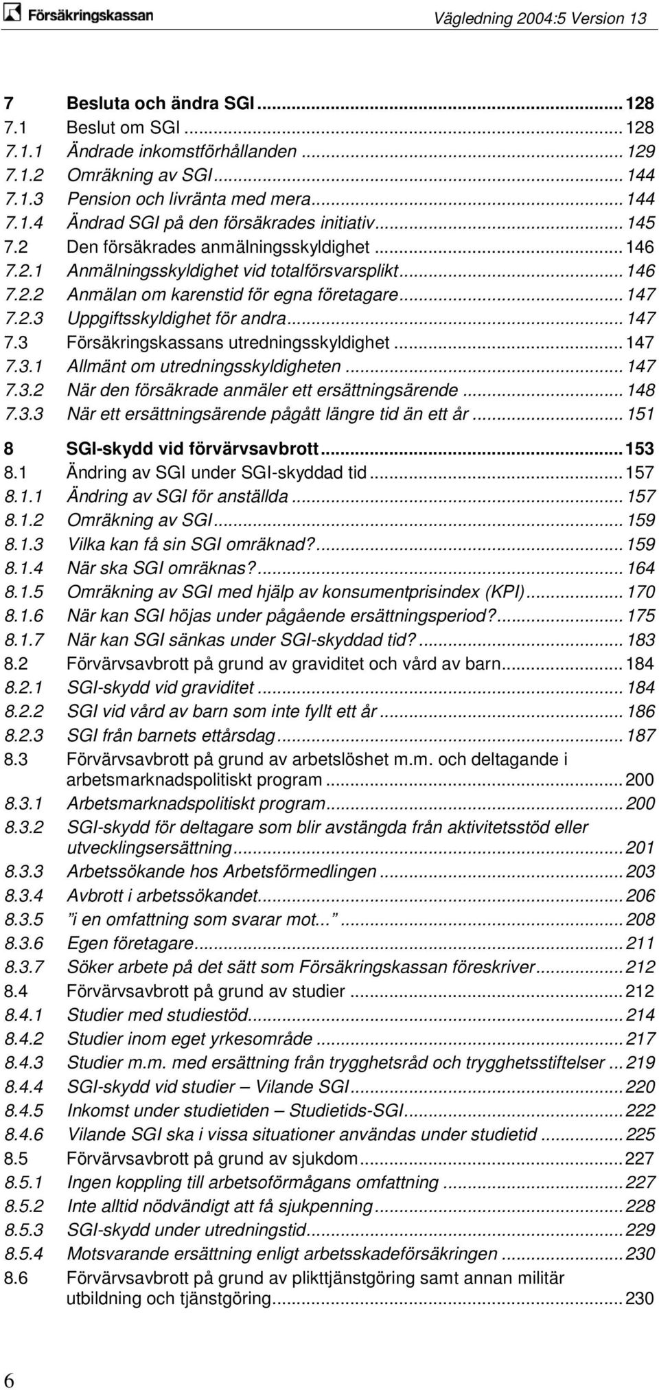 .. 147 7.3 Försäkringskassans utredningsskyldighet... 147 7.3.1 Allmänt om utredningsskyldigheten... 147 7.3.2 När den försäkrade anmäler ett ersättningsärende... 148 7.3.3 När ett ersättningsärende pågått längre tid än ett år.