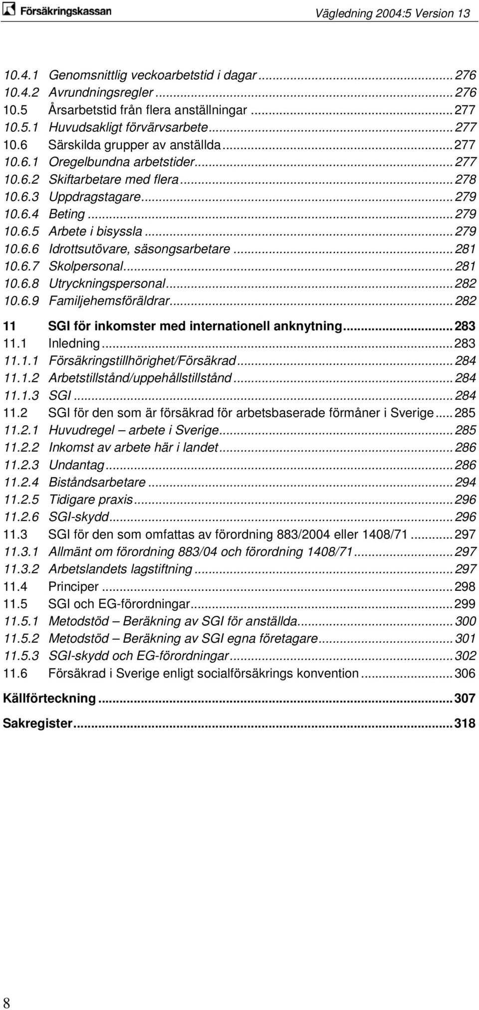 .. 281 10.6.7 Skolpersonal... 281 10.6.8 Utryckningspersonal... 282 10.6.9 Familjehemsföräldrar... 282 11 SGI för inkomster med internationell anknytning... 283 11.1 Inledning... 283 11.1.1 Försäkringstillhörighet/Försäkrad.