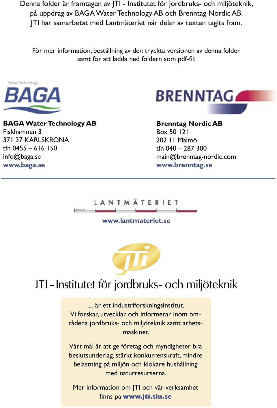 För mer information, beställning av den tryckta versionen av denna folder samt för att ladda ned foldern som pdf-fil: BAGA Water Technology AB Fiskhamnen 3 371 37 KARLSKRONA tfn 0455 616 150