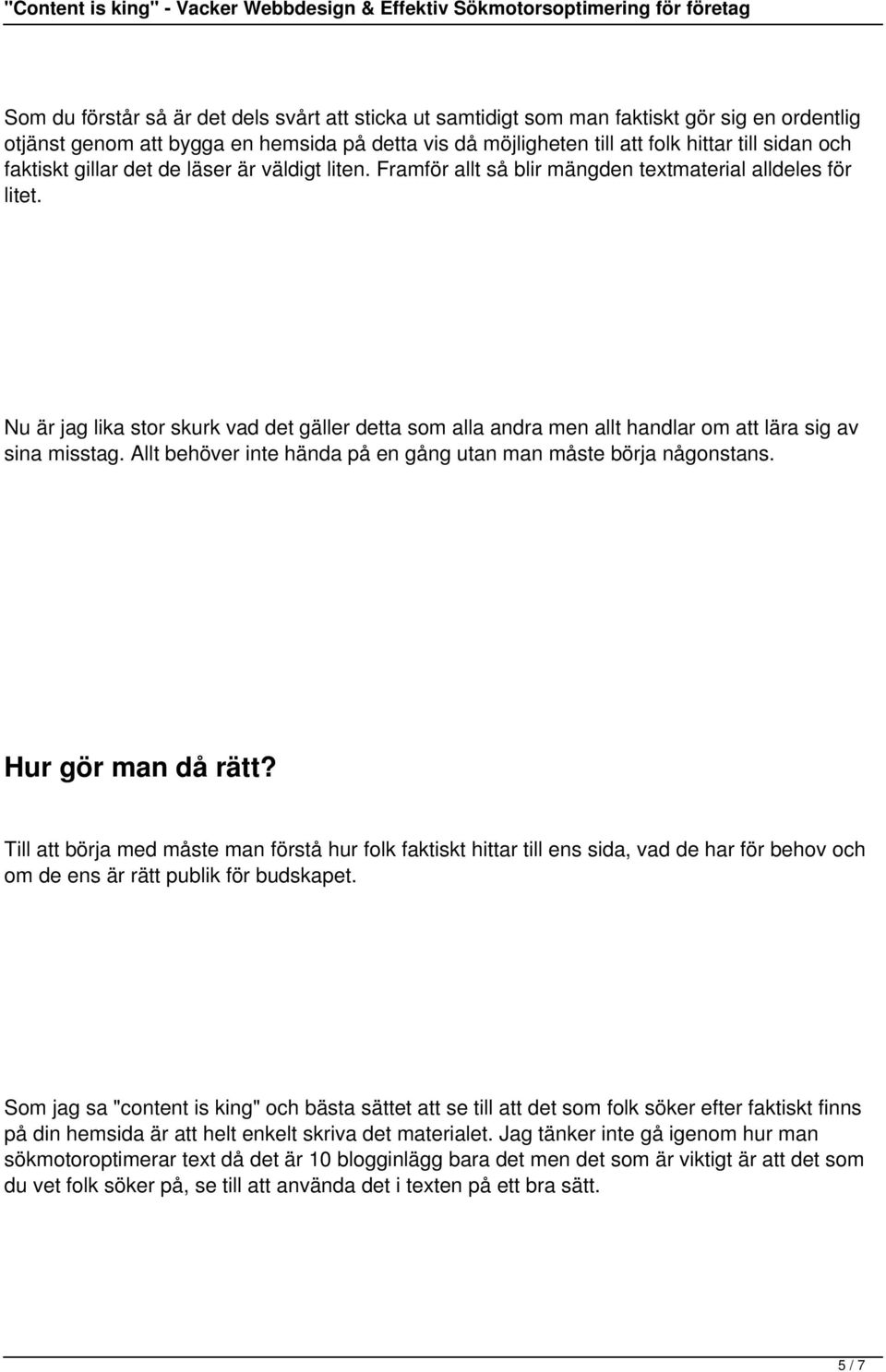 Nu är jag lika stor skurk vad det gäller detta som alla andra men allt handlar om att lära sig av sina misstag. Allt behöver inte hända på en gång utan man måste börja någonstans. Hur gör man då rätt?