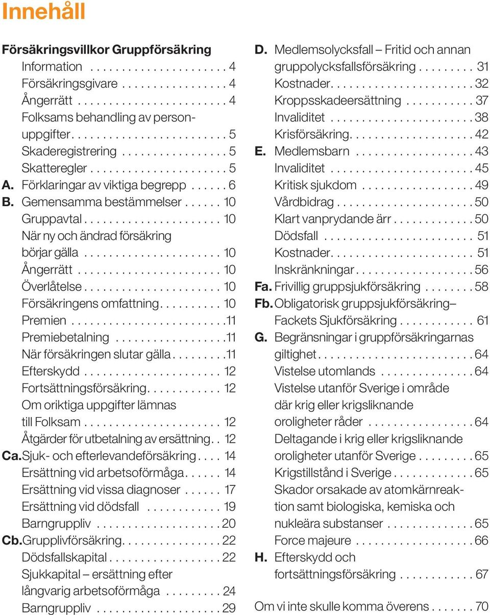 ...................... 10 När ny och ändrad försäkring börjar gälla....................... 10 Ångerrätt........................ 10 Överlåtelse....................... 10 Försäkringens omfattning.