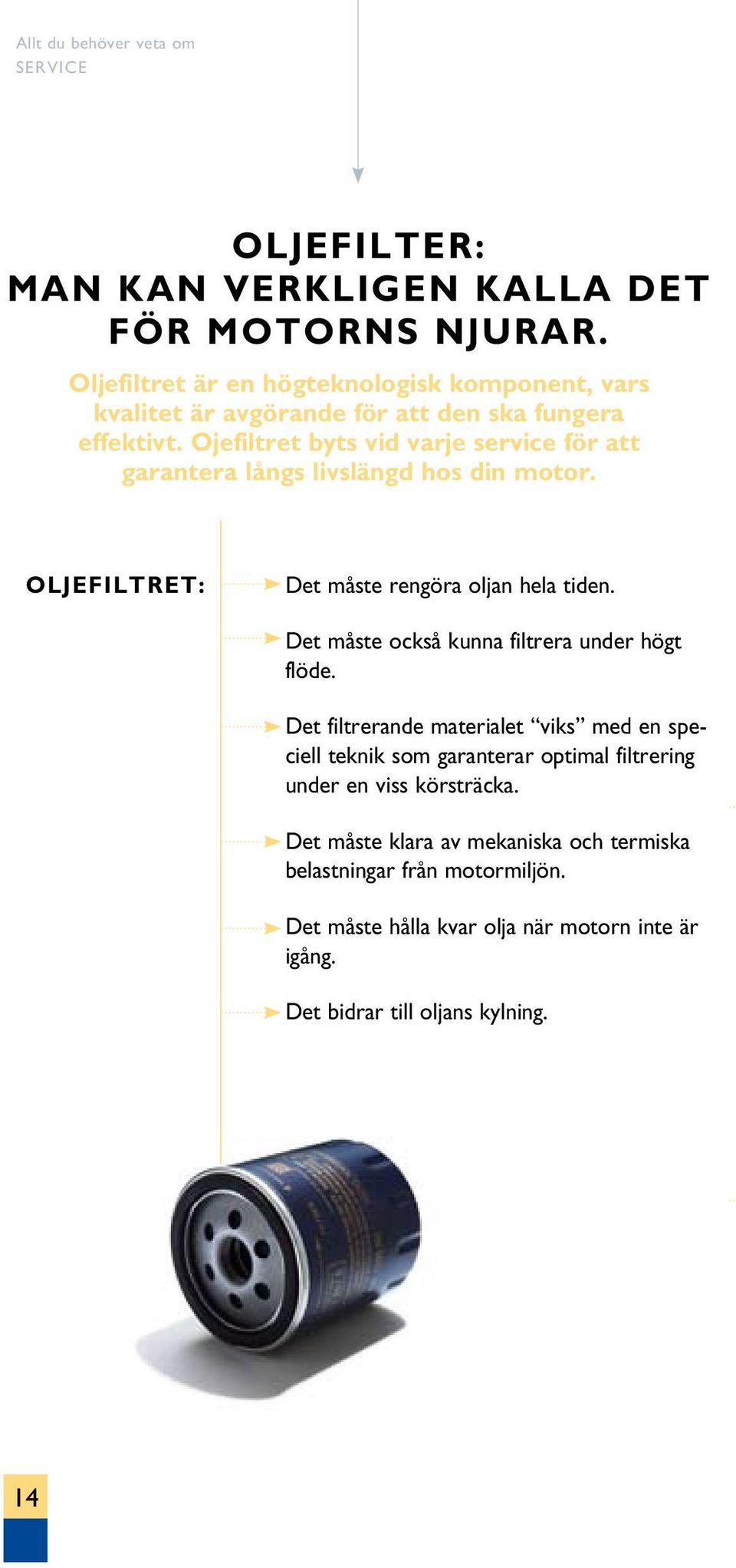 Ojefiltret byts vid varje service för att garantera långs livslängd hos din motor. OLJEFILTRET: Det måste rengöra oljan hela tiden.