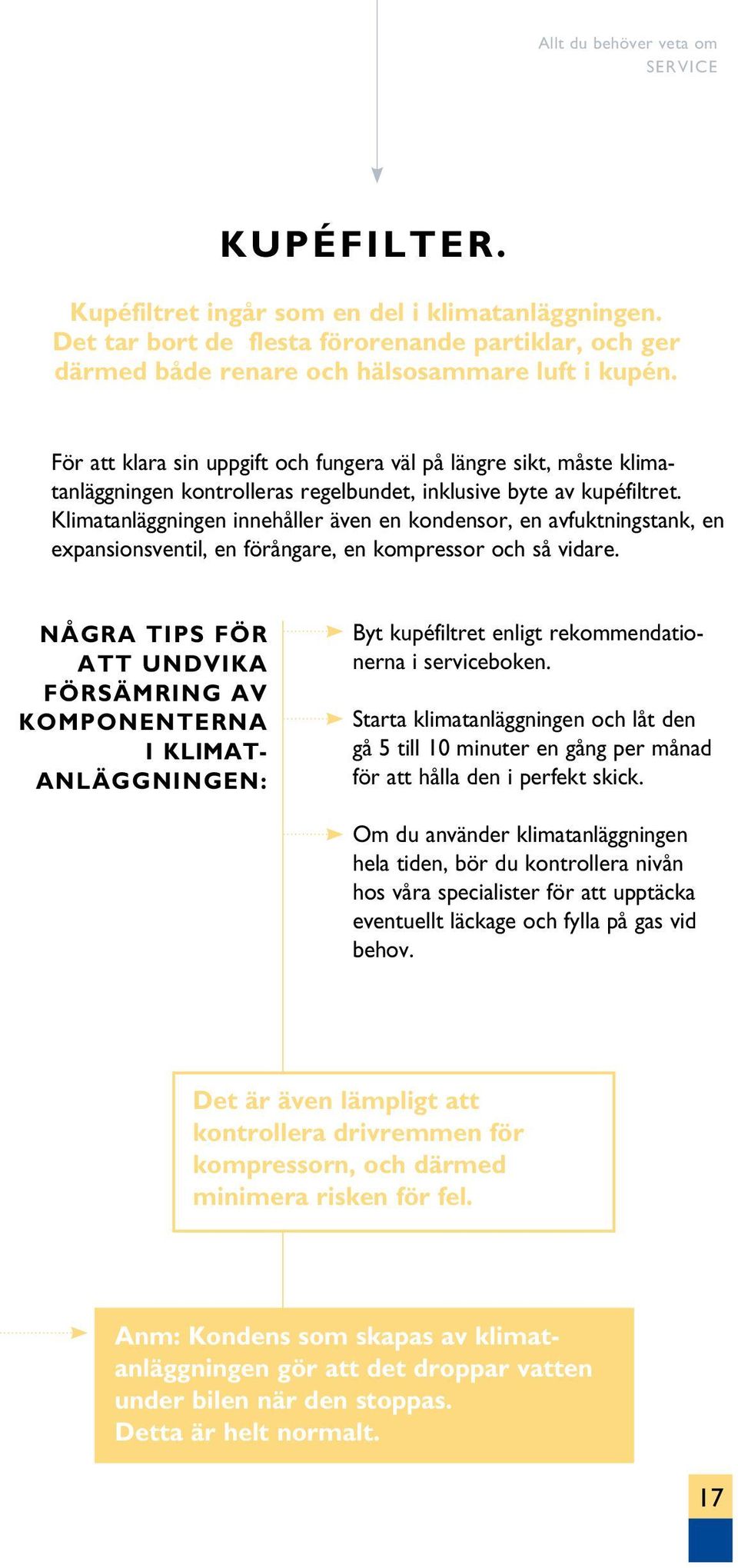 Klimatanläggningen innehåller även en kondensor, en avfuktningstank, en expansionsventil, en förångare, en kompressor och så vidare.