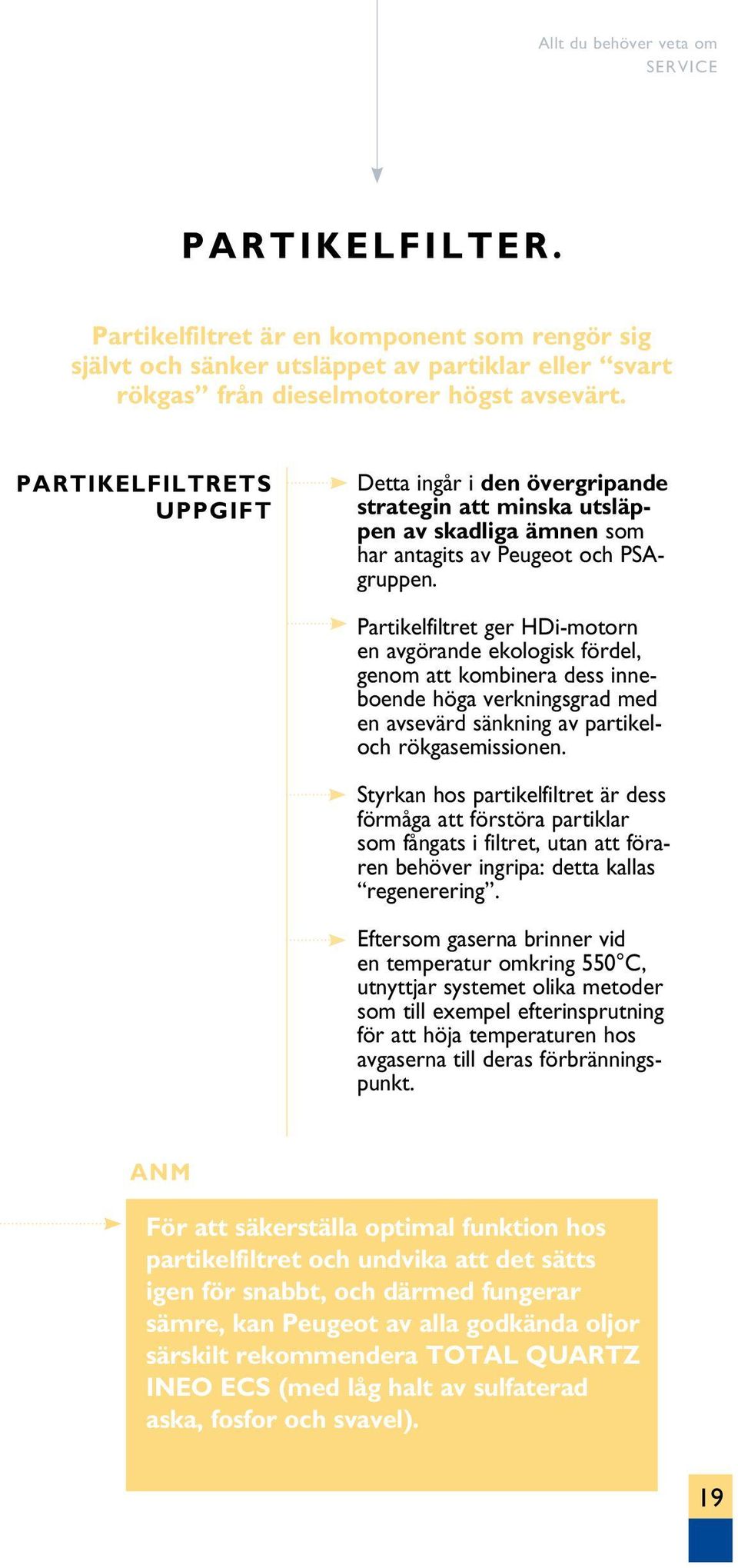 Partikelfiltret ger HDi-motorn en avgörande ekologisk fördel, genom att kombinera dess inneboende höga verkningsgrad med en avsevärd sänkning av partikeloch rökgasemissionen.