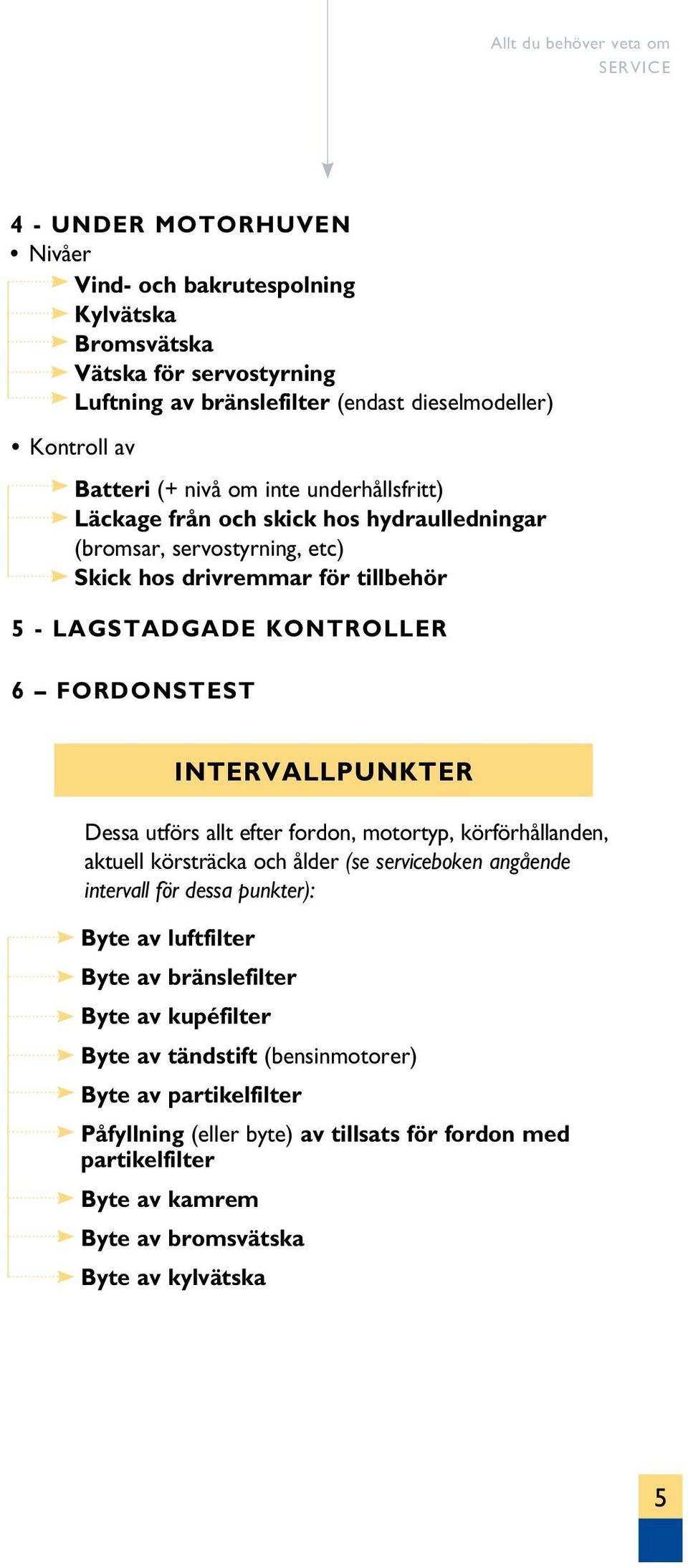 Dessa utförs allt efter fordon, motortyp, körförhållanden, aktuell körsträcka och ålder (se serviceboken angående intervall för dessa punkter): Byte av luftfilter Byte av bränslefilter