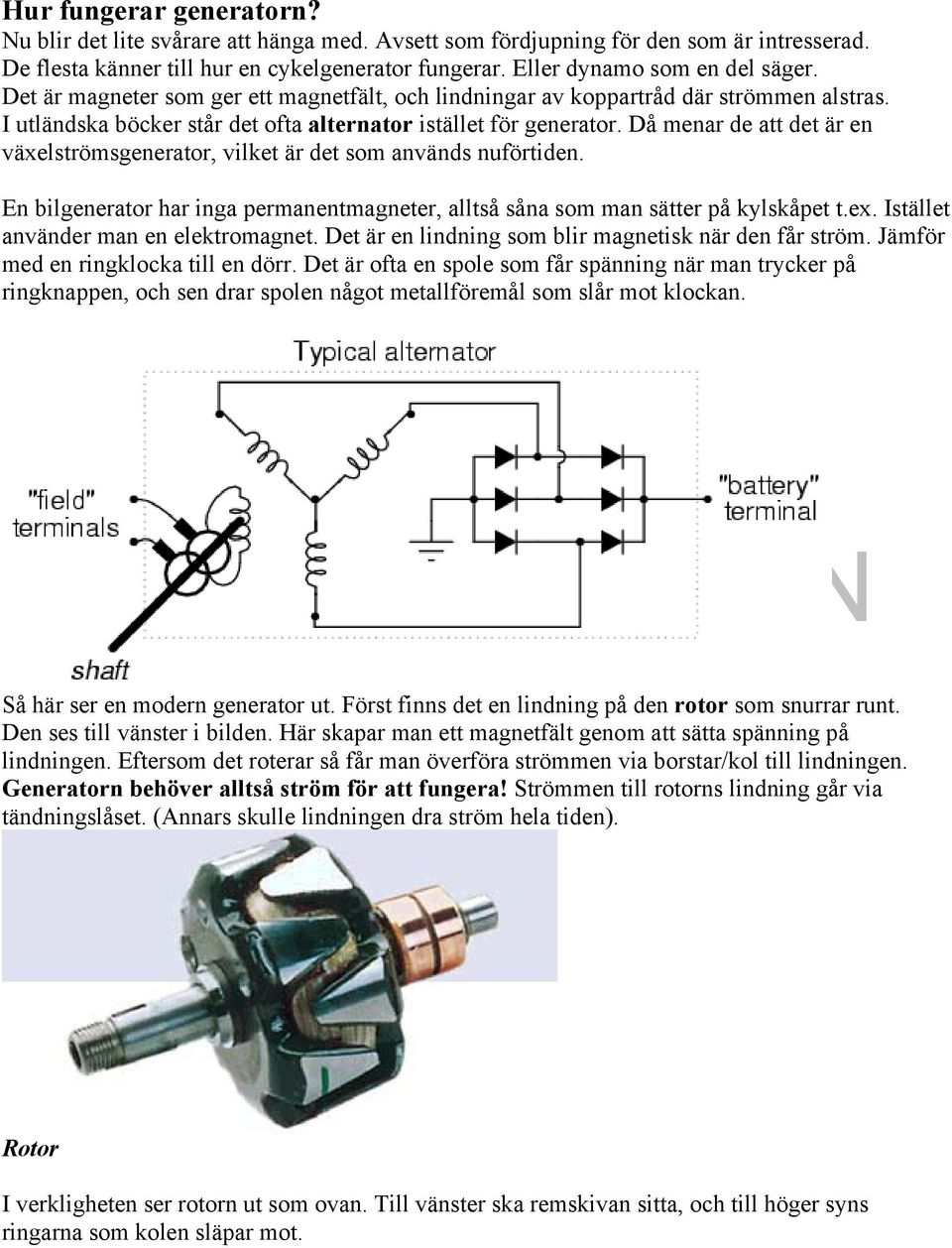 Då menar de att det är en växelströmsgenerator, vilket är det som används nuförtiden. En bilgenerator har inga permanentmagneter, alltså såna som man sätter på kylskåpet t.ex.