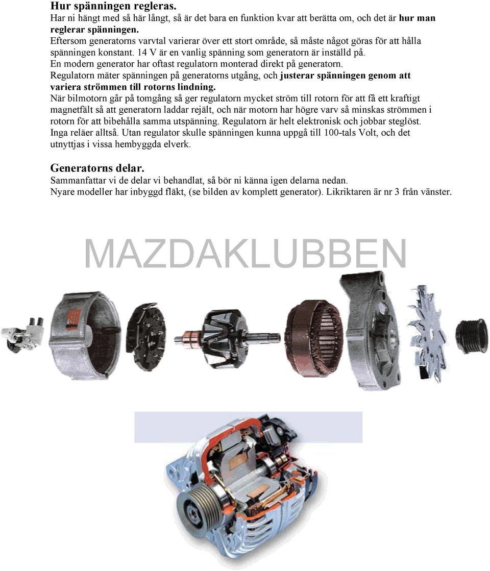 En modern generator har oftast regulatorn monterad direkt på generatorn. Regulatorn mäter spänningen på generatorns utgång, och justerar spänningen genom att variera strömmen till rotorns lindning.