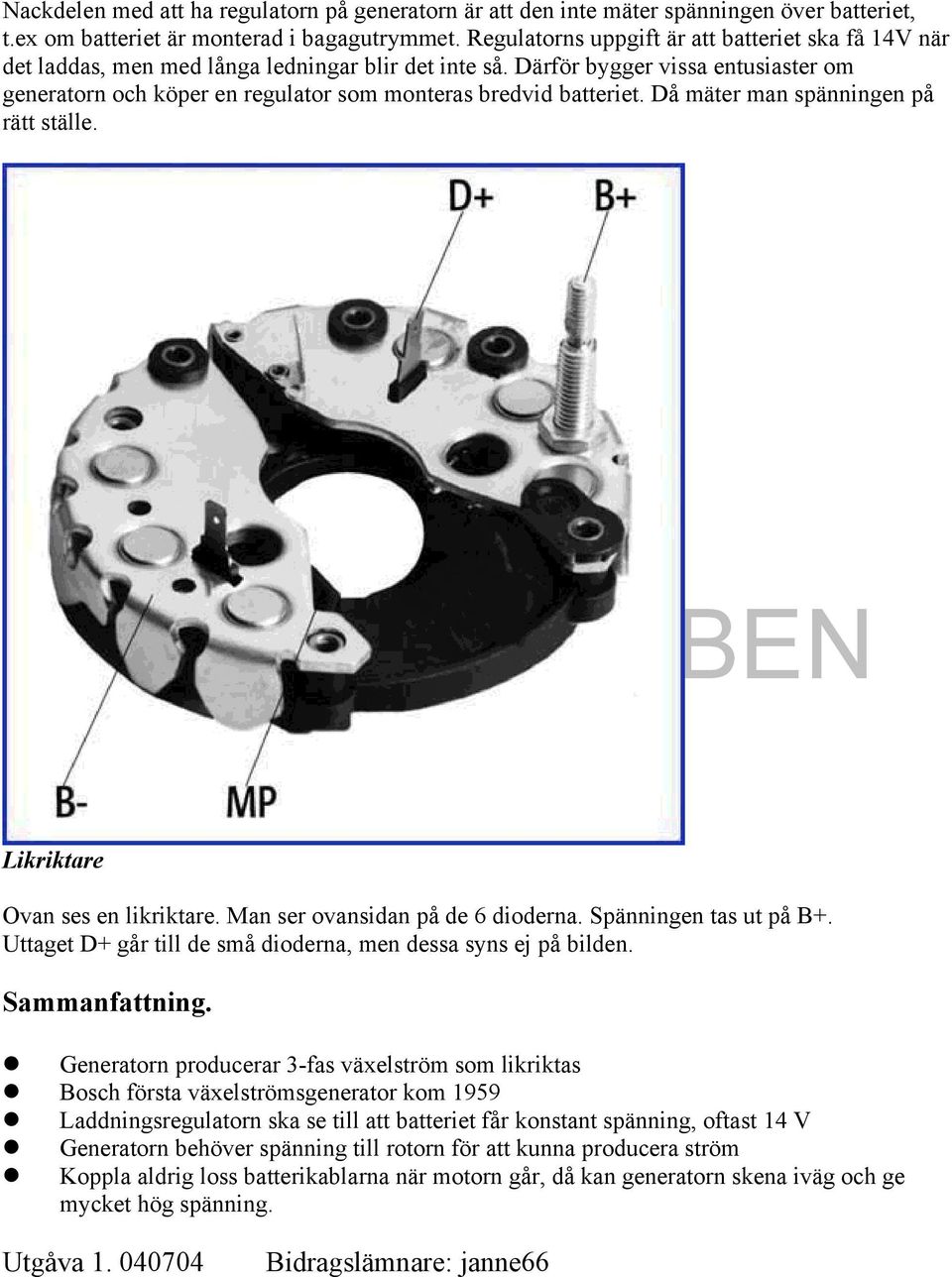 Därför bygger vissa entusiaster om generatorn och köper en regulator som monteras bredvid batteriet. Då mäter man spänningen på rätt ställe. Likriktare Ovan ses en likriktare.
