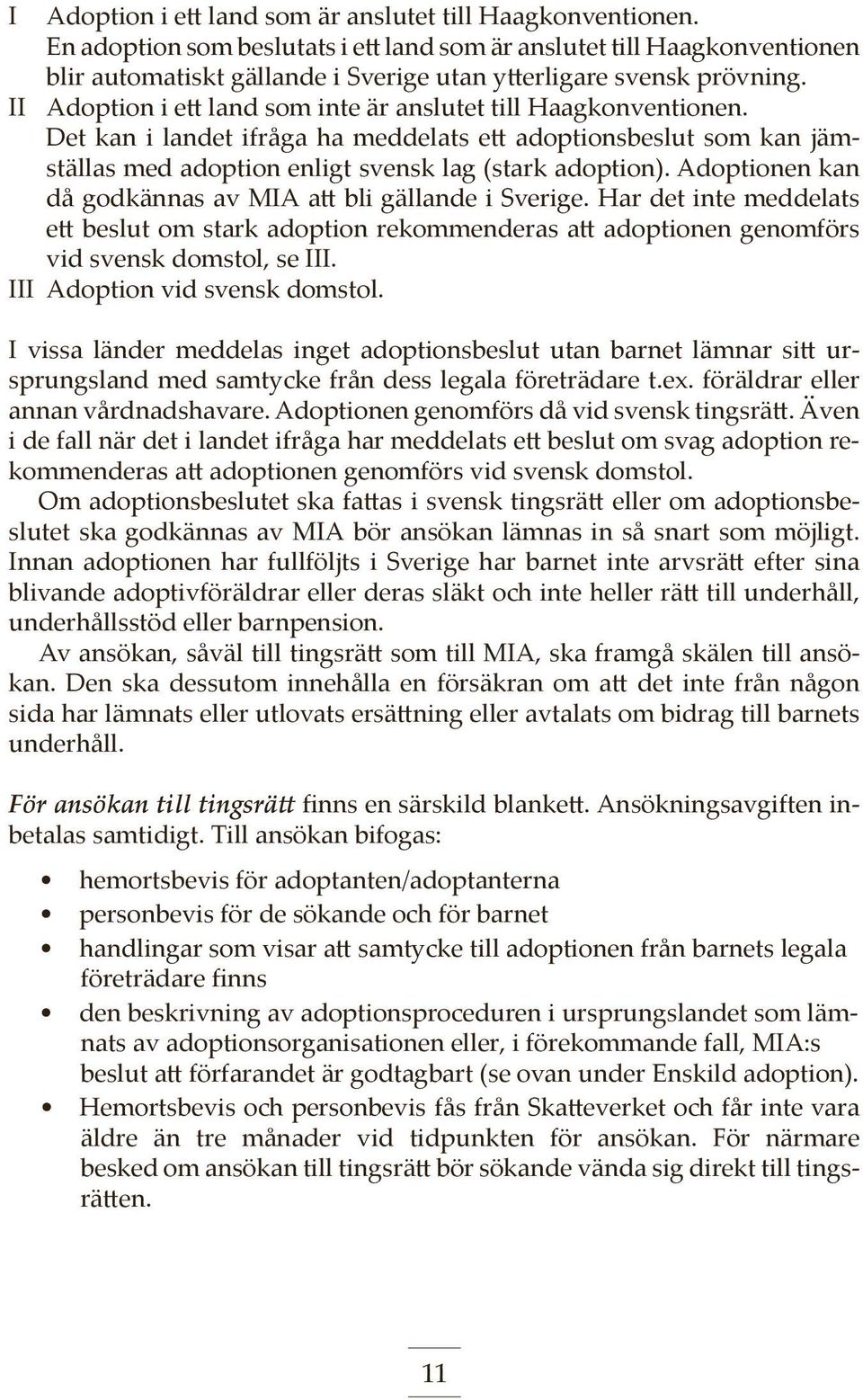 II Adoption i ett land som inte är anslutet till Haagkonventionen. Det kan i landet ifråga ha meddelats ett adoptionsbeslut som kan jämställas med adoption enligt svensk lag (stark adoption).