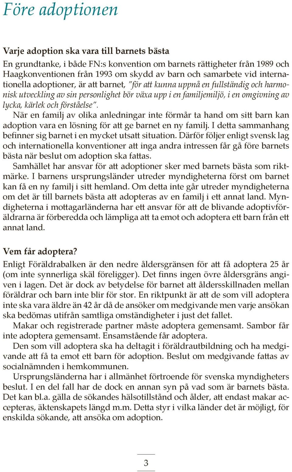 förståelse. När en familj av olika anledningar inte förmår ta hand om sitt barn kan adoption vara en lösning för att ge barnet en ny familj.