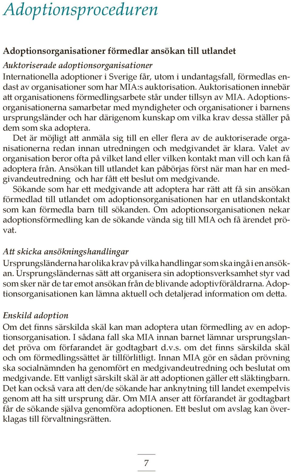 Adoptionsorganisationerna samarbetar med myndigheter och organisationer i barnens ursprungsländer och har därigenom kunskap om vilka krav dessa ställer på dem som ska adoptera.