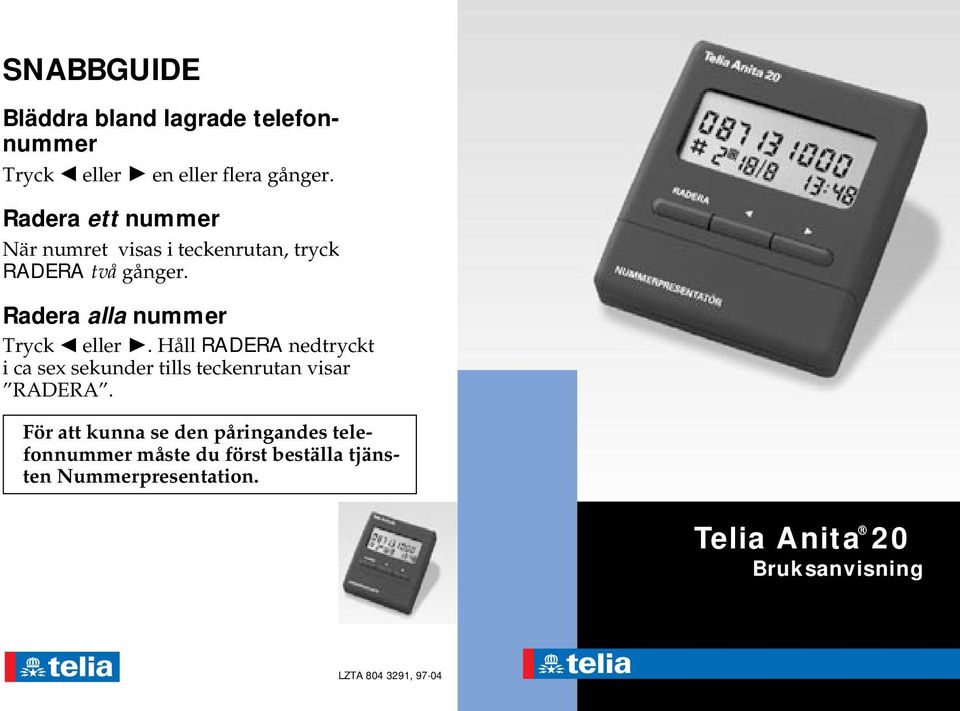 Radera alla nummer Tryck eller. Håll RADERA nedtryckt i ca sex sekunder tills teckenrutan visar RADERA.