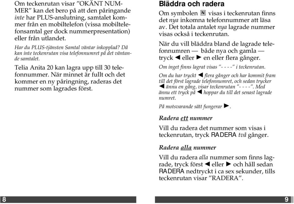 När minnet är fullt och det kommer en ny påringning, raderas det nummer som lagrades först. Bläddra och radera Om symbolen N visas i teckenrutan finns det nya inkomna telefonnummer att läsa av.