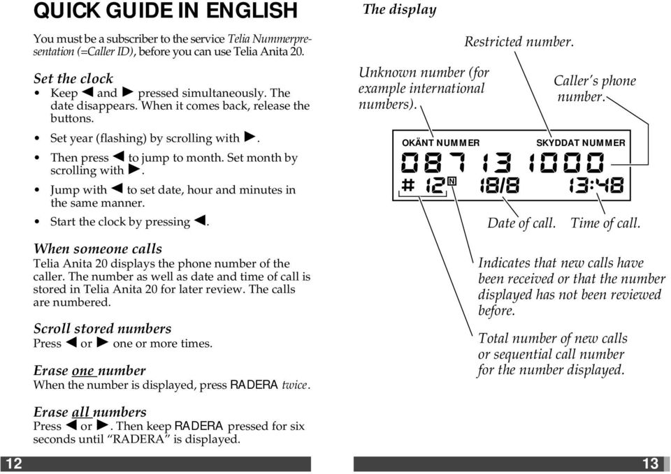 Jump with to set date, hour and minutes in the same manner. Start the clock by pressing. When someone calls Telia Anita 20 displays the phone number of the caller.