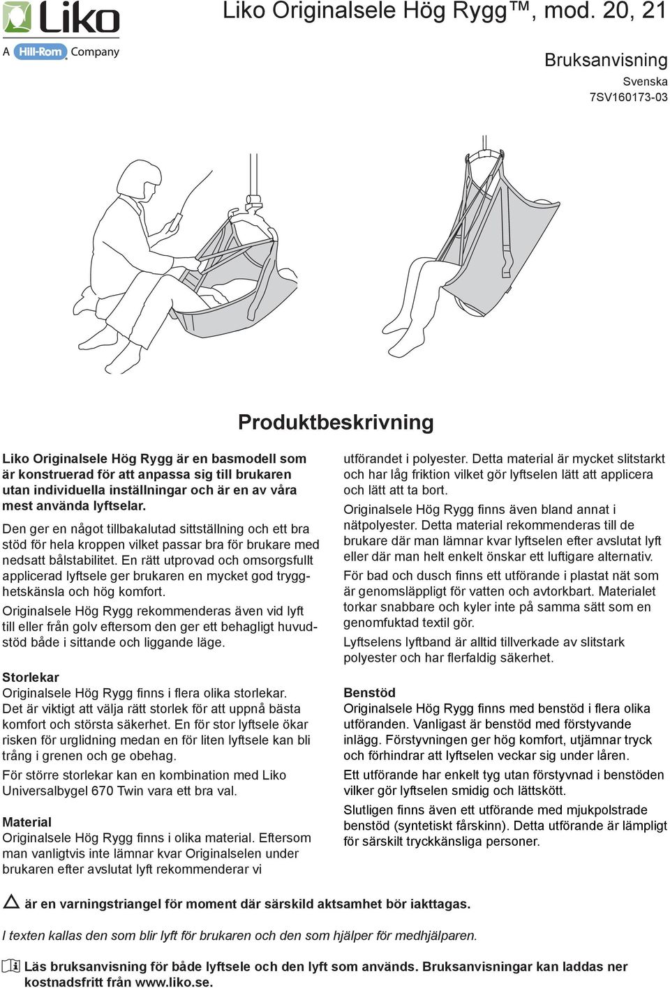 av våra mest använda lyftselar. Den ger en något tillbakalutad sittställning och ett bra stöd för hela kroppen vilket passar bra för brukare med nedsatt bålstabilitet.