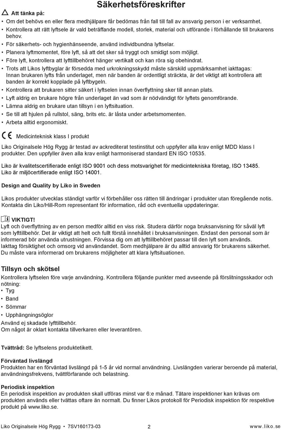 Planera lyftmomentet, före lyft, så att det sker så tryggt och smidigt som möjligt. Före lyft, kontrollera att lyfttillbehöret hänger vertikalt och kan röra sig obehindrat.