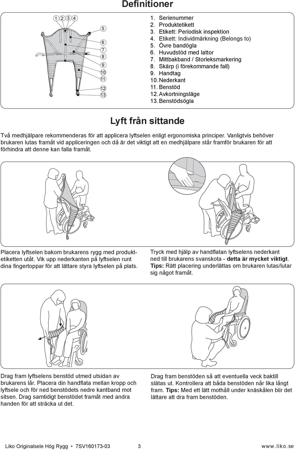 Benstödsögla Lyft från sittande Två medhjälpare rekommenderas för att applicera lyftselen enligt ergonomiska principer.