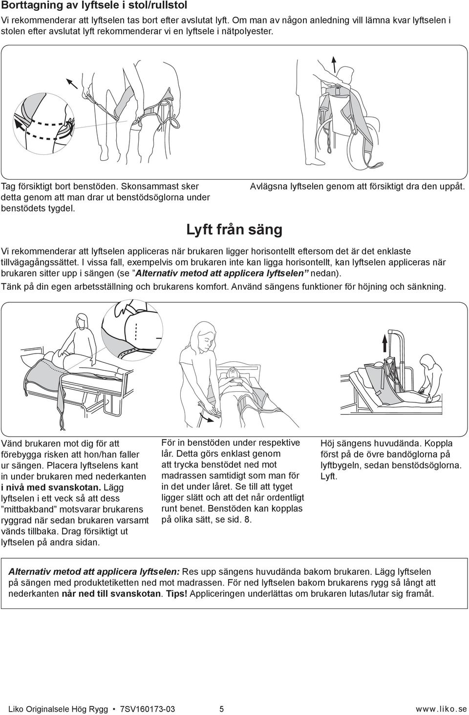 Skonsammast sker detta genom att man drar ut benstödsöglorna under benstödets tygdel. Avlägsna lyftselen genom att försiktigt dra den uppåt.