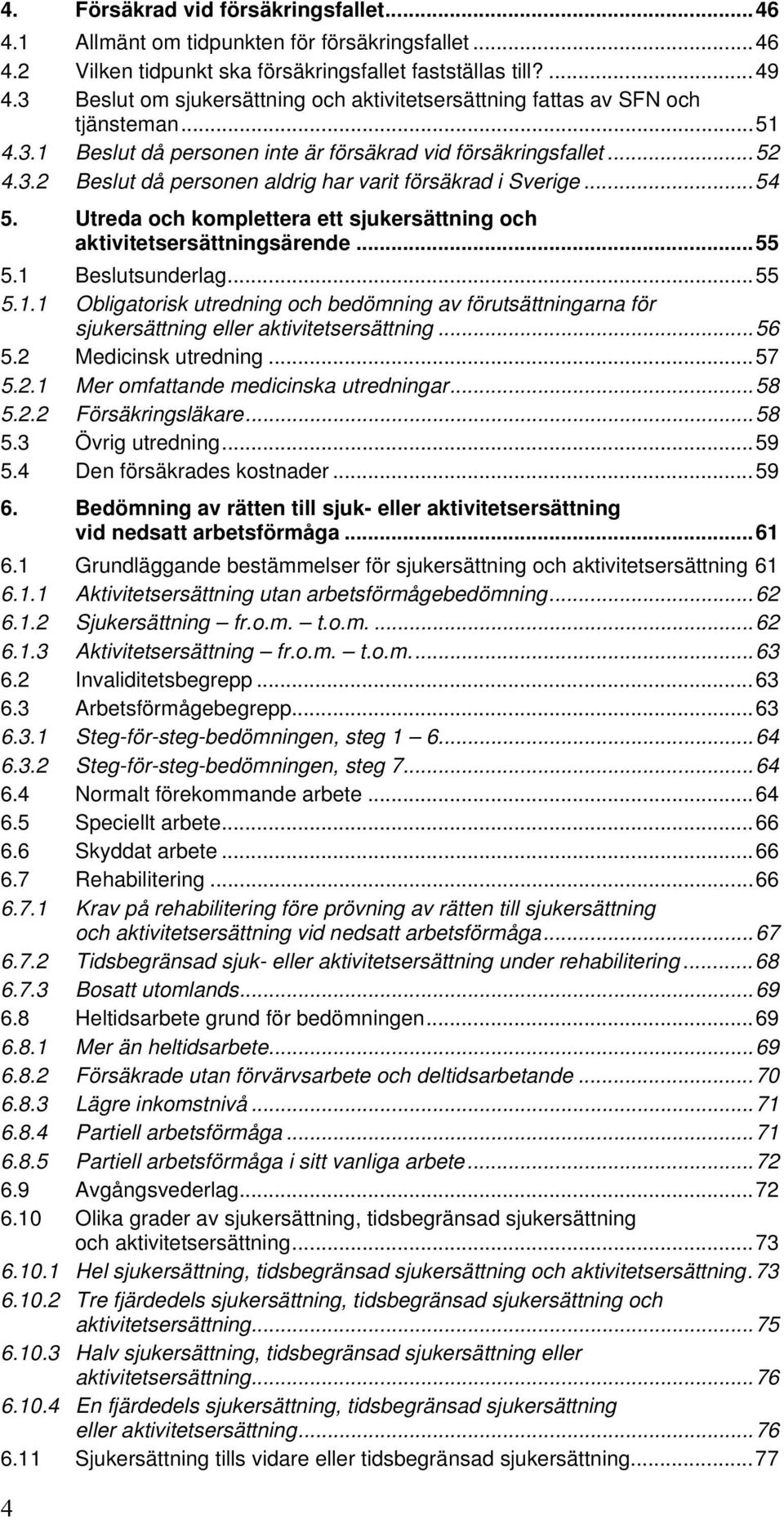 ..54 5. Utreda och komplettera ett sjukersättning och aktivitetsersättningsärende...55 5.1 Beslutsunderlag...55 5.1.1 Obligatorisk utredning och bedömning av förutsättningarna för sjukersättning eller aktivitetsersättning.