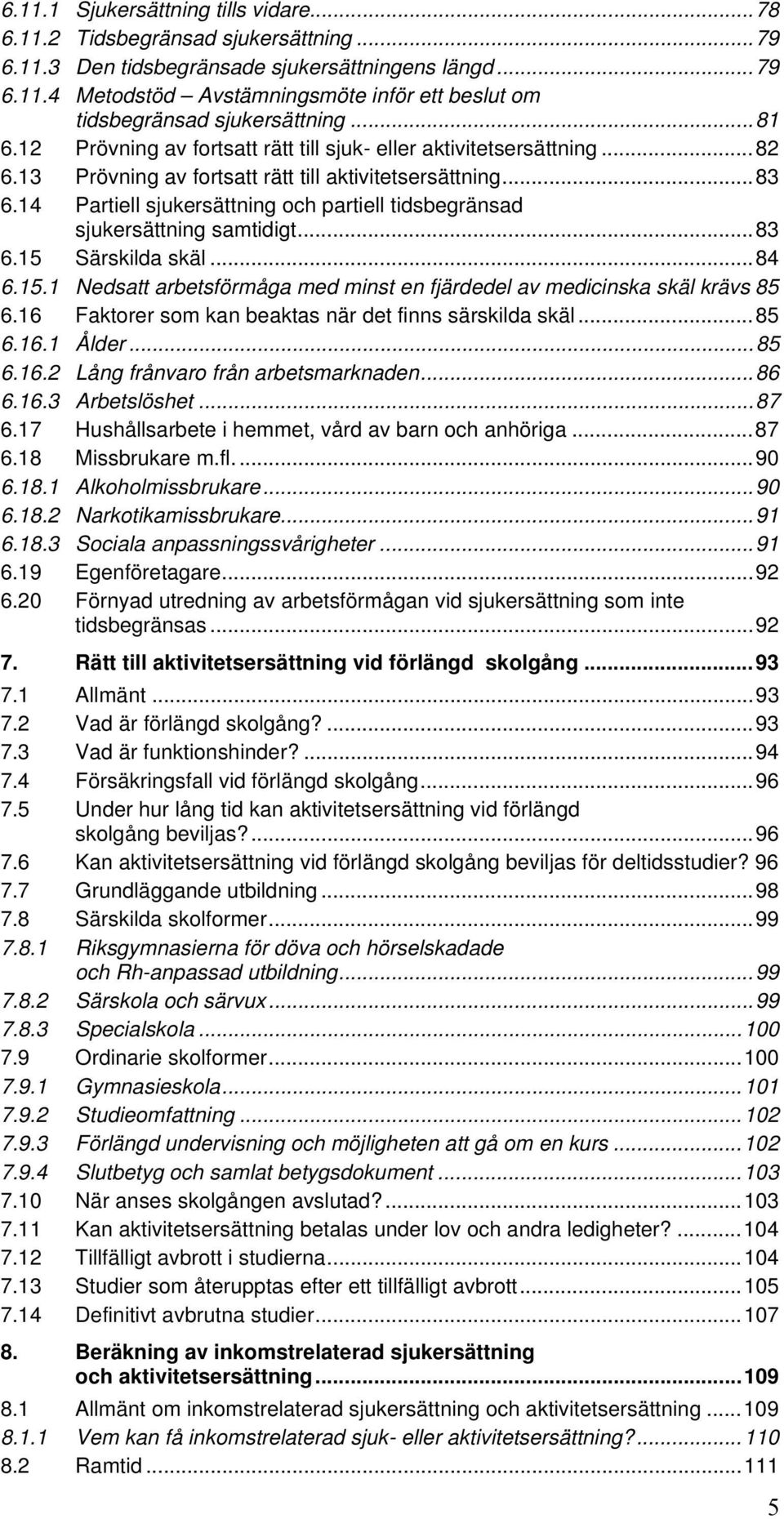 14 Partiell sjukersättning och partiell tidsbegränsad sjukersättning samtidigt...83 6.15 Särskilda skäl...84 6.15.1 Nedsatt arbetsförmåga med minst en fjärdedel av medicinska skäl krävs 85 6.