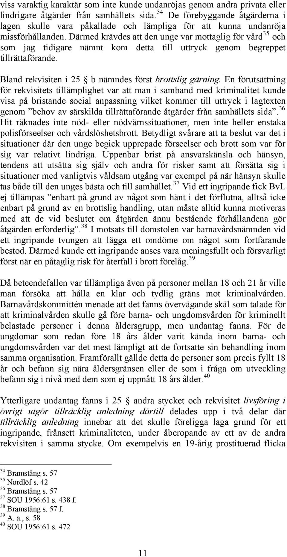 Därmed krävdes att den unge var mottaglig för vård 35 och som jag tidigare nämnt kom detta till uttryck genom begreppet tillrättaförande. Bland rekvisiten i 25 b nämndes först brottslig gärning.