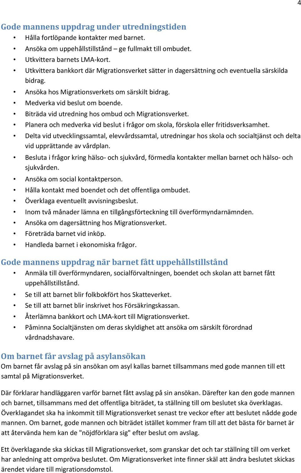 Biträda vid utredning hos ombud och Migrationsverket. Planera och medverka vid beslut i frågor om skola, förskola eller fritidsverksamhet.