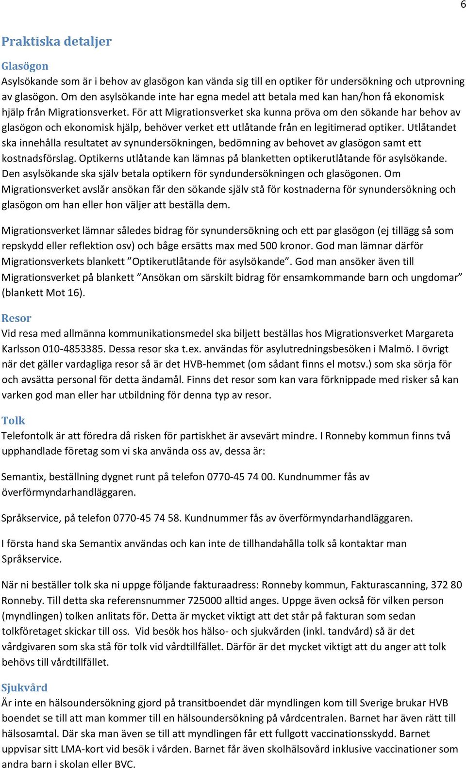 För att Migrationsverket ska kunna pröva om den sökande har behov av glasögon och ekonomisk hjälp, behöver verket ett utlåtande från en legitimerad optiker.