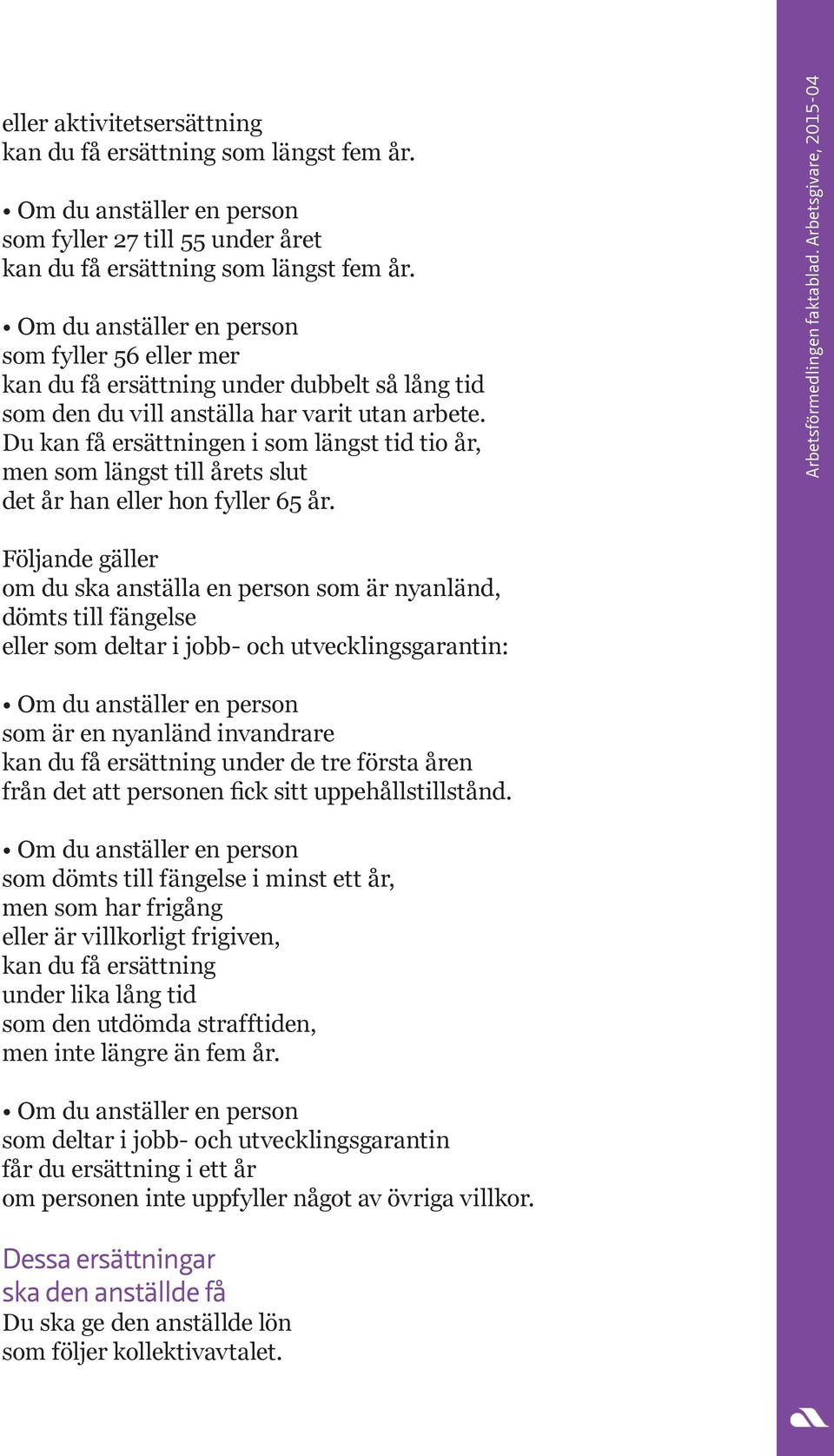 Du kan få ersättningen i som längst tid tio år, men som längst till årets slut det år han eller hon fyller 65 år. Arbetsförmedlingen faktablad.