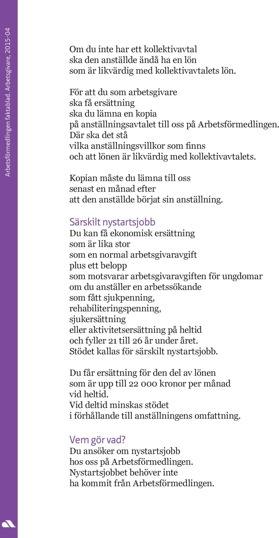 Där ska det stå vilka anställningsvillkor som finns och att lönen är likvärdig med kollektivavtalets. Kopian måste du lämna till oss senast en månad efter att den anställde börjat sin anställning.