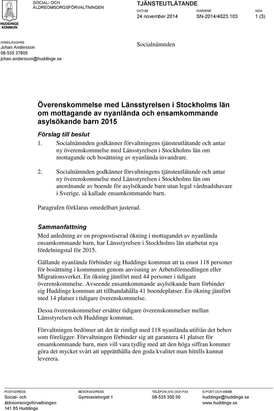 Socialnämnden godkänner förvaltningens tjänsteutlåtande och antar ny överenskommelse med Länsstyrelsen i Stockholms län om mottagande och bosättning av nyanlända invandrare. 2.