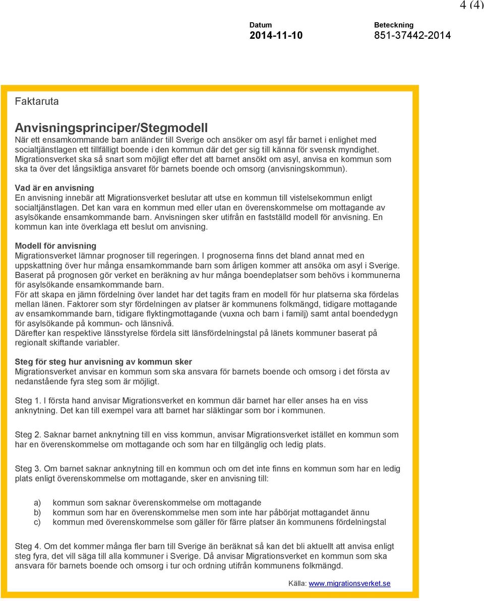 Migrationsverket ska så snart som möjligt efter det att barnet ansökt om asyl, anvisa en kommun som ska ta över det långsiktiga ansvaret för barnets boende och omsorg (anvisningskommun).