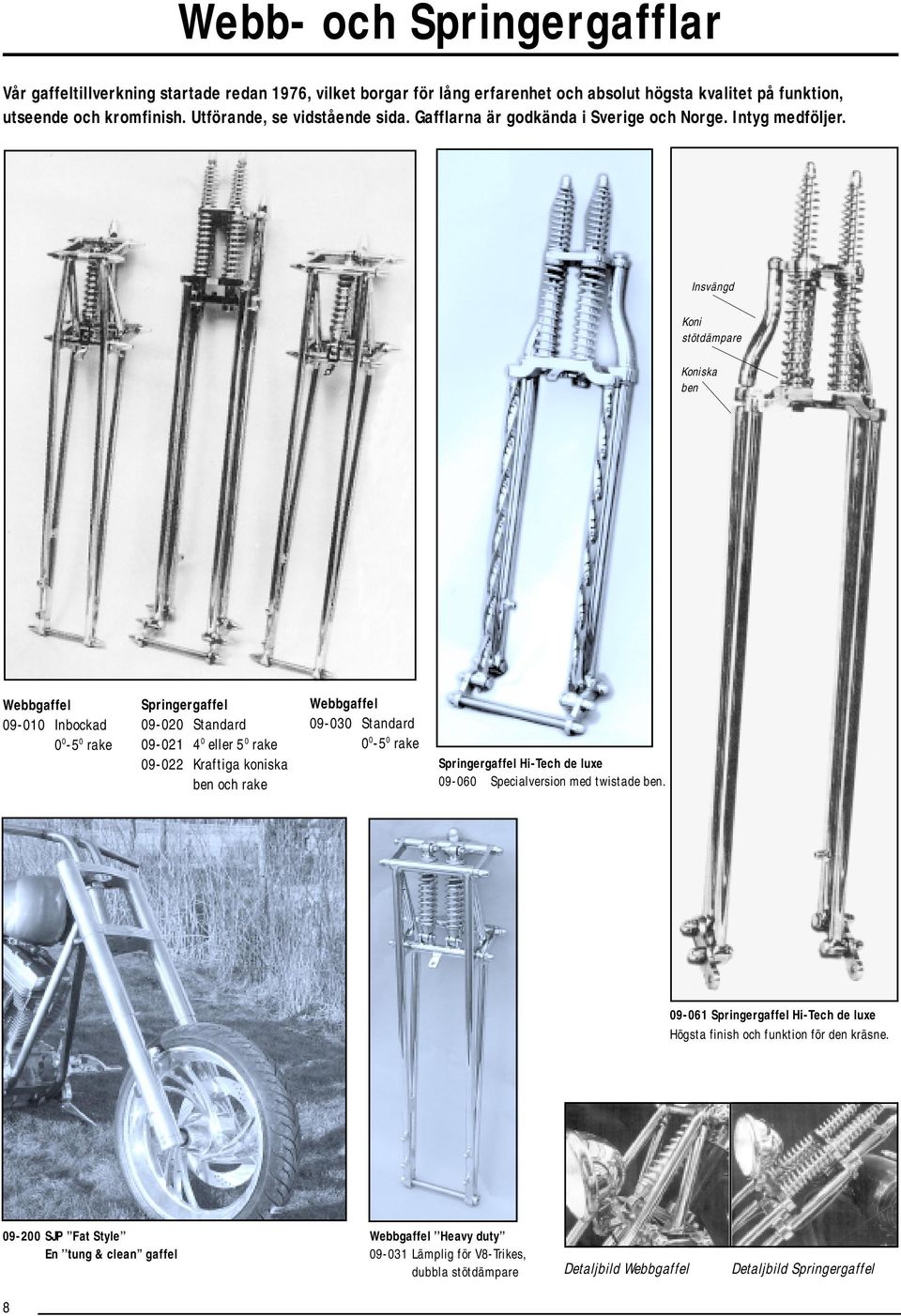 Insvängd Koni stötdämpare Koniska ben Webbgaffel 09-010 Inbockad 0 0-5 0 rake Springergaffel 09-020 Standard 09-021 4 0 eller 5 0 rake 09-022 Kraftiga koniska ben och rake Webbgaffel 09-030