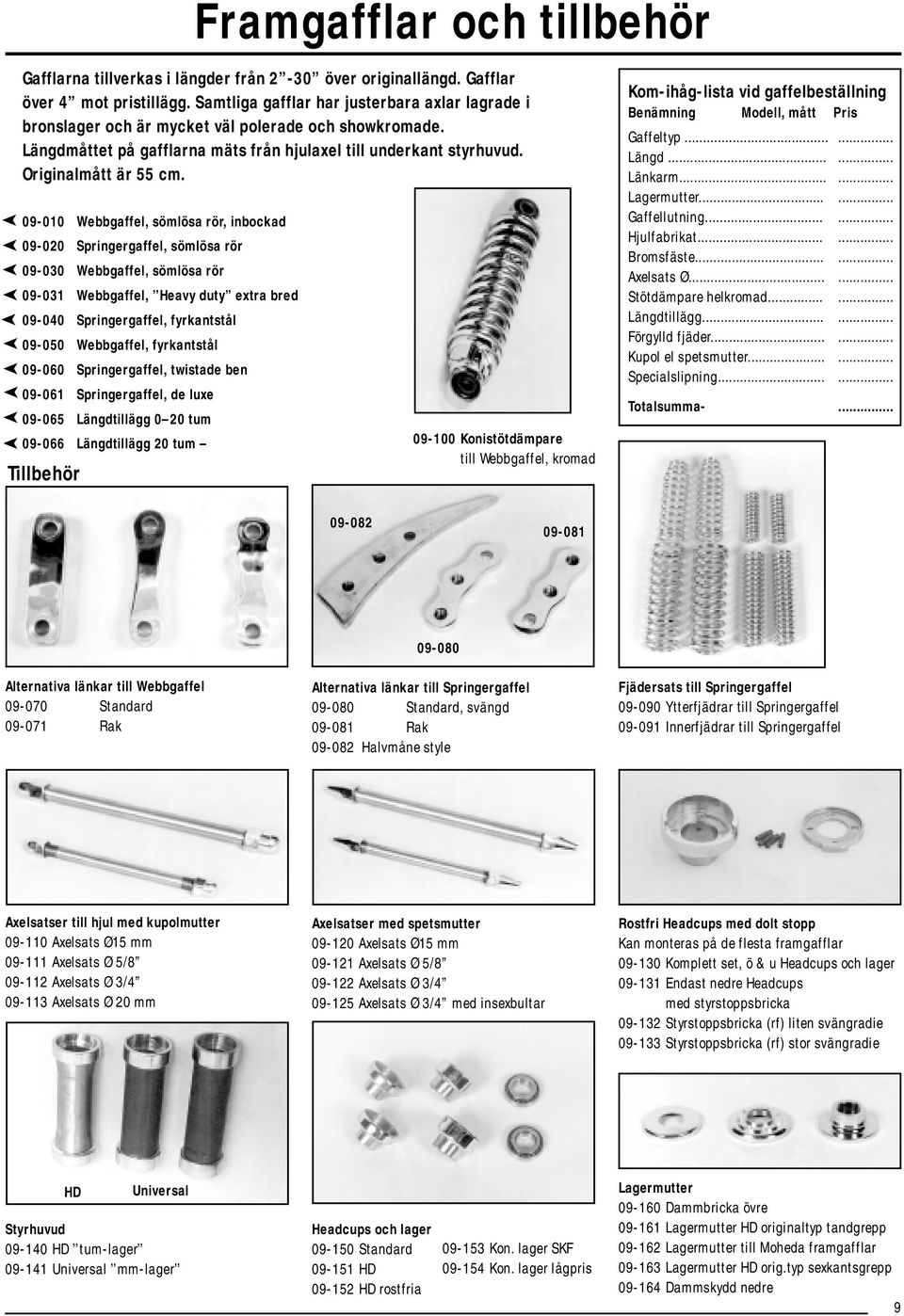 09-010 Webbgaffel, sömlösa rör, inbockad 09-020 Springergaffel, sömlösa rör 09-030 Webbgaffel, sömlösa rör 09-031 Webbgaffel, Heavy duty extra bred 09-040 Springergaffel, fyrkantstål 09-050