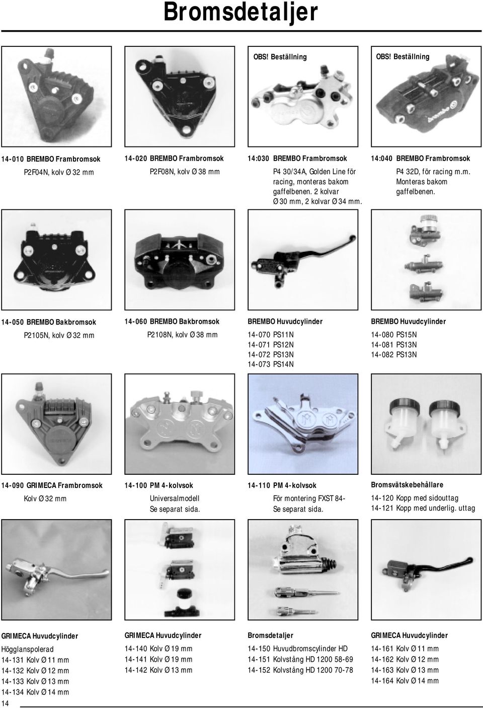 2 kolvar Ø 30 mm, 2 kolvar Ø 34 mm. 14:040 BREMBO Frambromsok P4 32D, för racing m.m. Monteras bakom gaffelbenen.