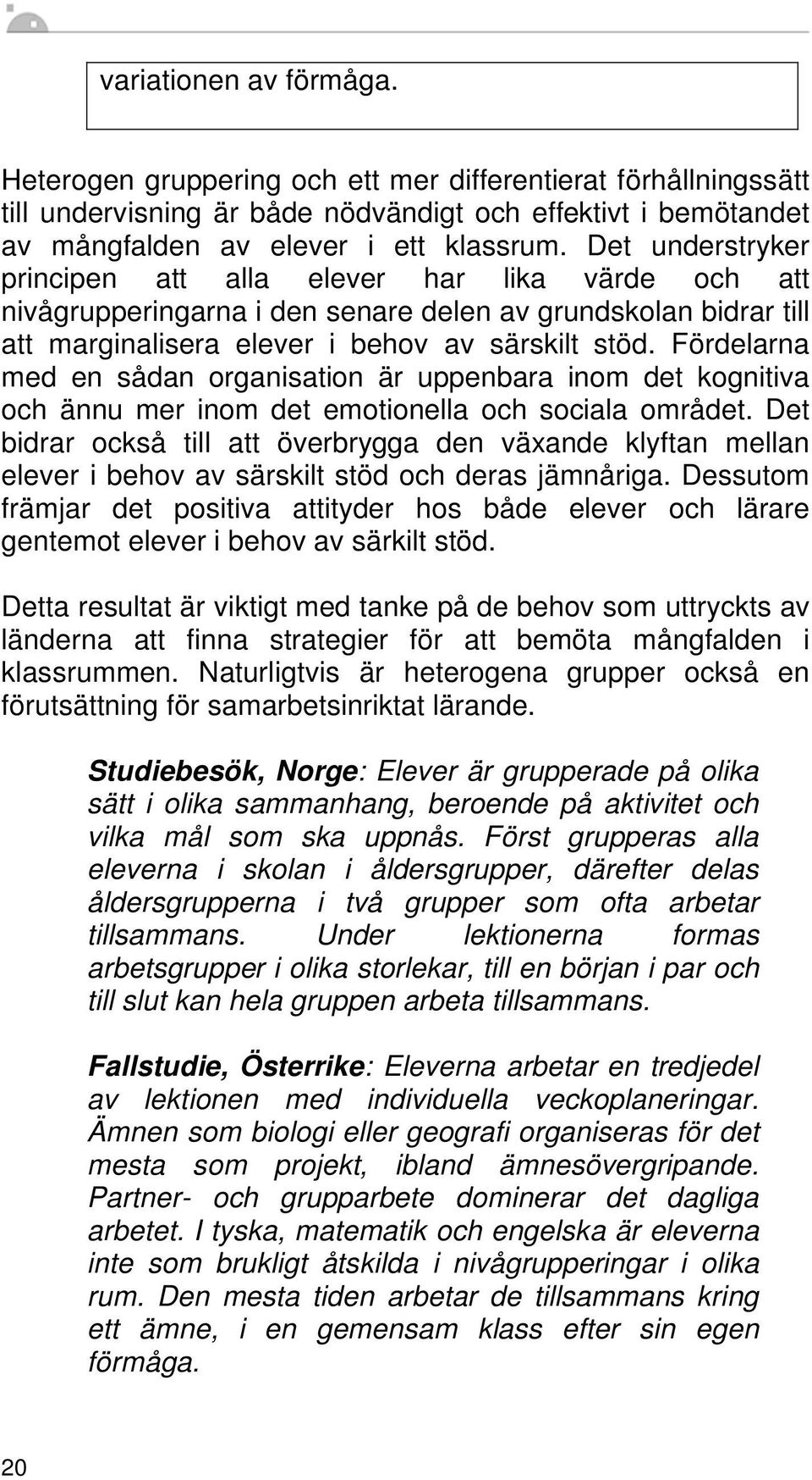 Fördelarna med en sådan organisation är uppenbara inom det kognitiva och ännu mer inom det emotionella och sociala området.