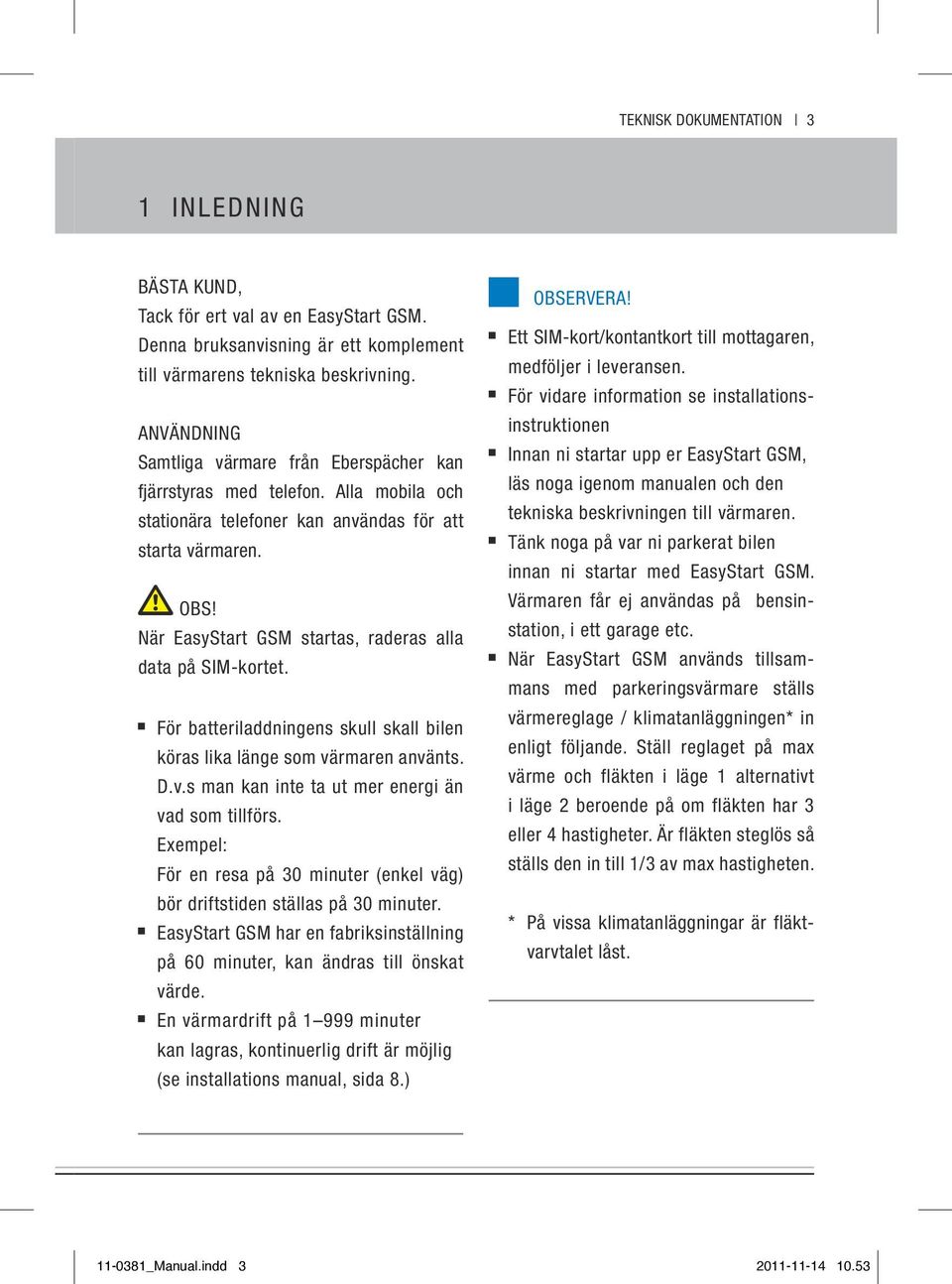 När EasyStart GSM startas, raderas alla data på SIM-kortet. För batteriladdningens skull skall bilen köras lika länge som värmaren använts. D.v.s man kan inte ta ut mer energi än vad som tillförs.