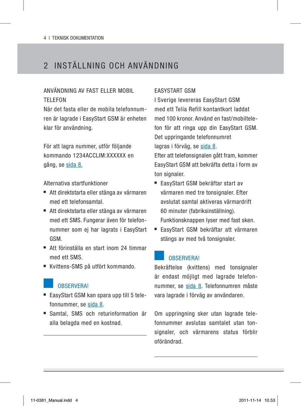 Att direktstarta eller stänga av värmaren med ett SMS. Fungerar även för telefonnummer som ej har lagrats i EasyStart GSM. Att förinställa en start inom 24 timmar med ett SMS.