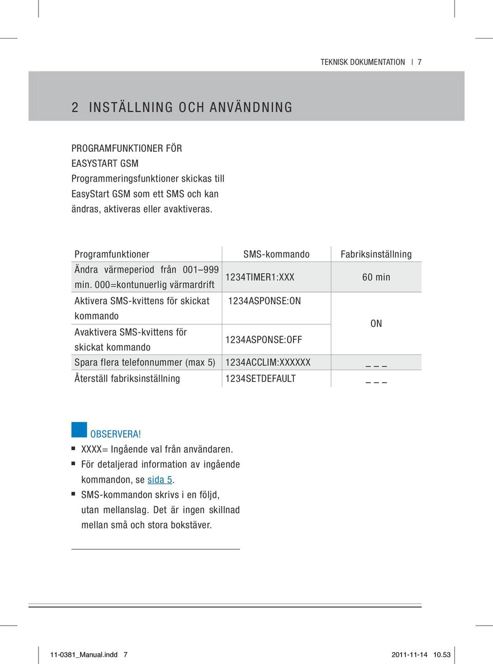 000=kontunuerlig värmardrift 60 min Aktivera SMS-kvittens för skickat 1234ASPONSE:ON kommando ON Avaktivera SMS-kvittens för 1234ASPONSE:OFF skickat kommando Spara flera telefonnummer (max 5)