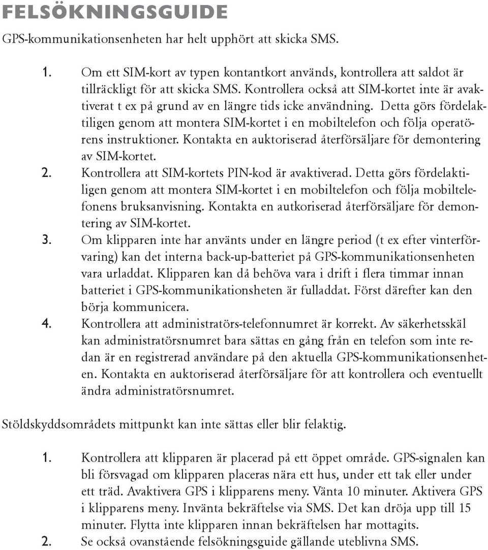 Detta görs fördelaktiligen genom att montera SIM-kortet i en mobiltelefon och följa operatörens instruktioner. Kontakta en auktoriserad återförsäljare för demontering av SIM-kortet. 2.