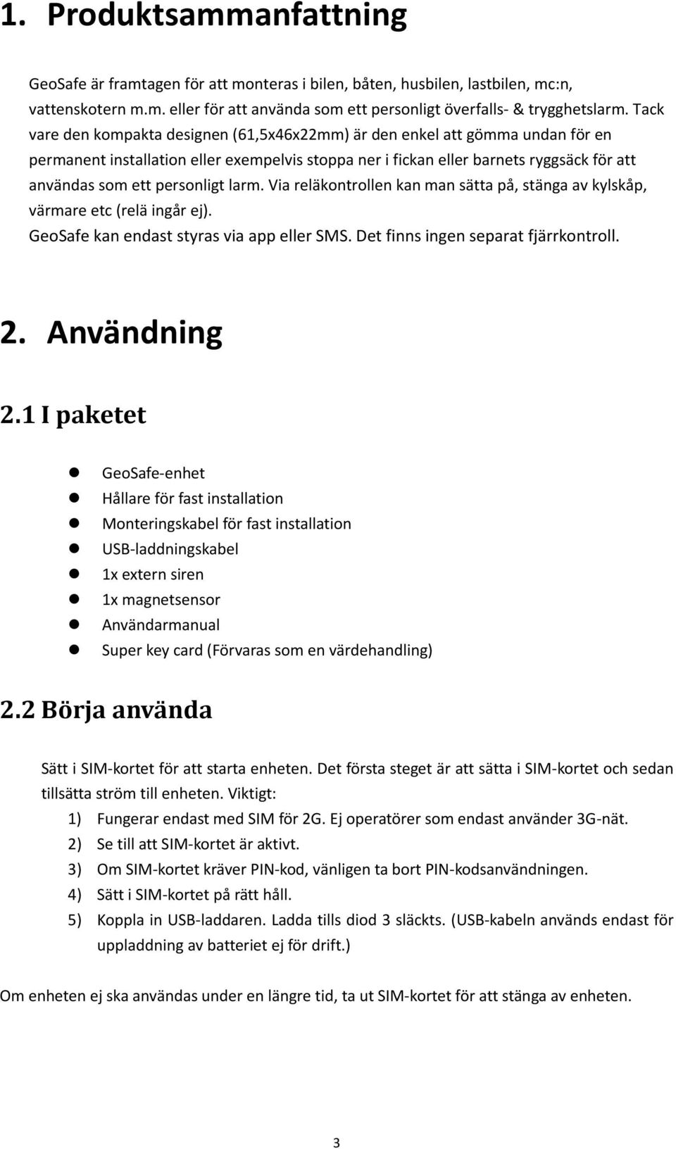 personligt larm. Via reläkontrollen kan man sätta på, stänga av kylskåp, värmare etc (relä ingår ej). GeoSafe kan endast styras via app eller SMS. Det finns ingen separat fjärrkontroll. 2.