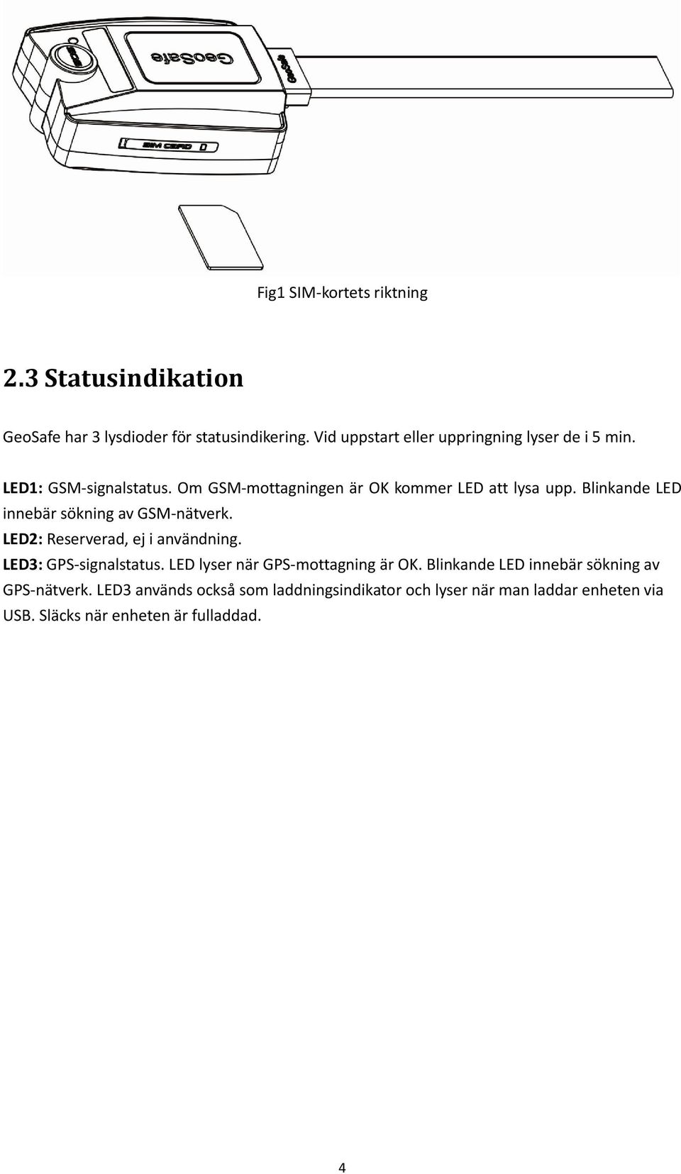 Blinkande LED innebär sökning av GSM-nätverk. LED2: Reserverad, ej i användning. LED3: GPS-signalstatus.