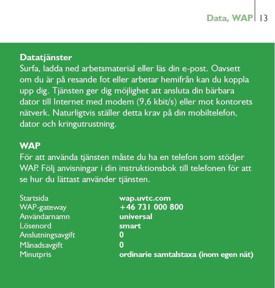 Naturligtvis ställer detta krav på din mobiltelefon, dator och kringutrustning. WAP För att använda tjänsten måste du ha en telefon som stödjer WAP.